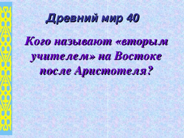 Древний мир 40 Кого называют «вторым учителем» на Востоке после Аристотеля?