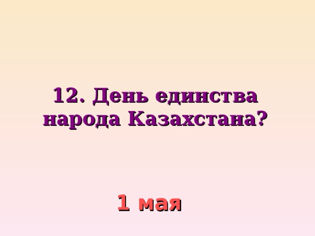 12. День единства народа Казахстана?    1 мая