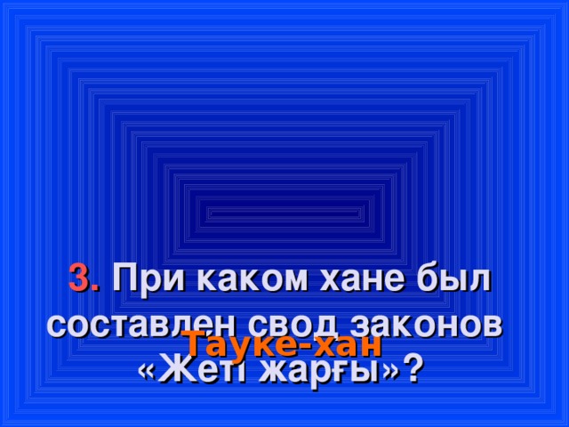 3. При каком хане был составлен свод законов  «Ж еті жарғы »?    Тауке-хан
