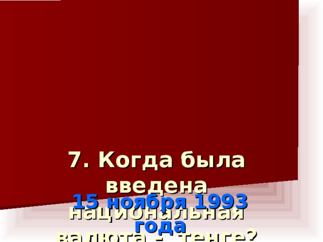 7. Когда была введена национальная валюта - тенге?    15 ноября 1993 года
