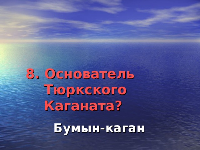 8. Основатель Тюркского Каганата?    Бумын-каган
