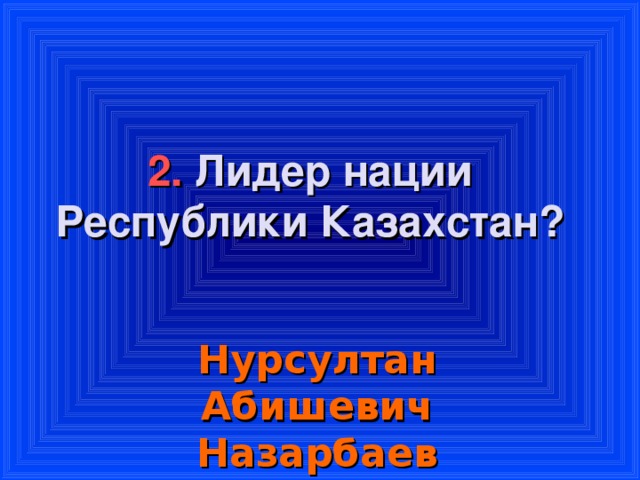 2. Лидер нации Республики Казахстан?    Нурсултан Абишевич Назарбаев