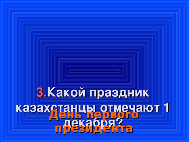 3. Какой праздник казахстанцы отмечают 1 декабря?    День первого президента