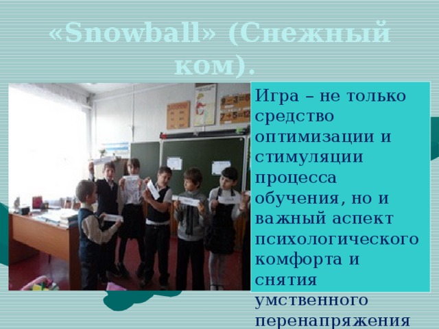 «Snowball» (Снежный ком). Игра – не только средство оптимизации и стимуляции процесса обучения, но и важный аспект психологического комфорта и снятия умственного перенапряжения учащихся.