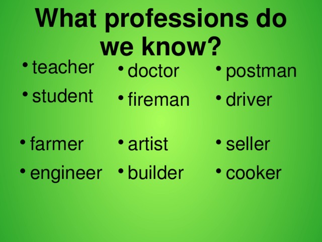 What professions do we know? teacher student doctor fireman postman driver seller cooker artist builder farmer engineer 