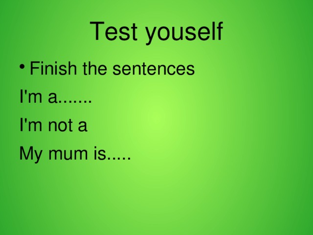 Test youself Finish the sentences I'm a....... I'm not a My mum is..... 