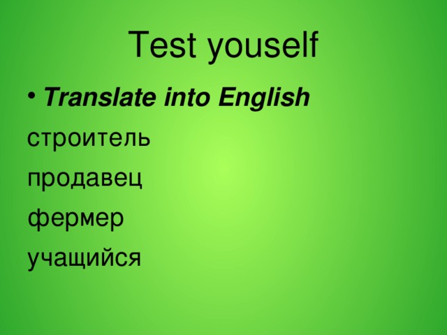 Test youself Translate into English строитель продавец фермер учащийся 