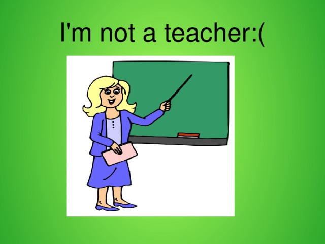 I'm not a teacher:( 