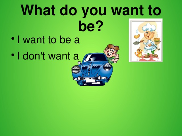 What do you want to be? I want to be a I don't want a 