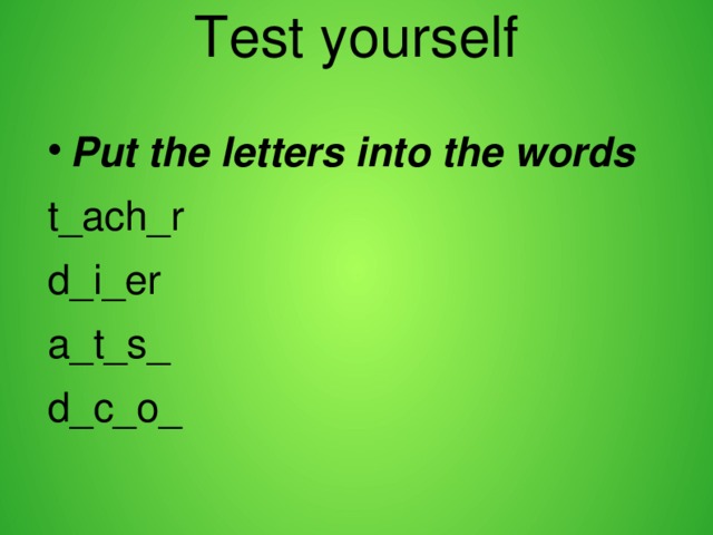 Test yourself   Put the letters into the words t_ach_r d_i_er a_t_s_ d_c_o_ 
