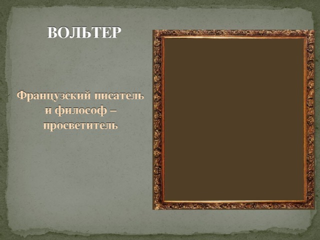 ВОЛЬТЕР Французский писатель и философ – просветитель    