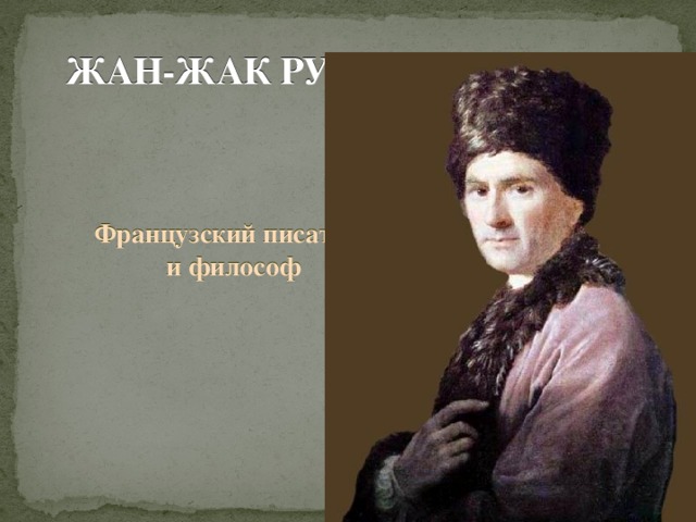 ЖАН-ЖАК РУССО Французский писатель  и философ     