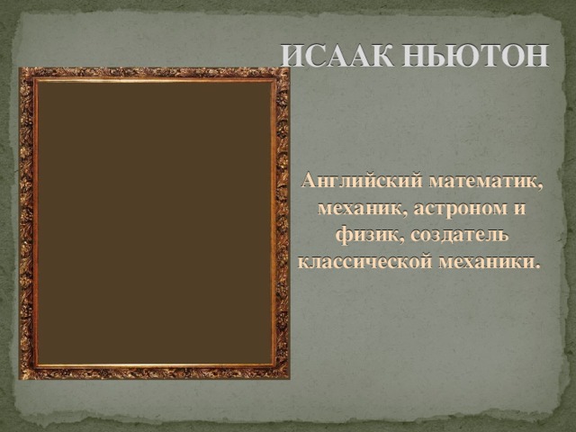 ИСААК НЬЮТОН Английский математик, механик, астроном и физик, создатель классической механики. 