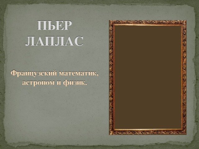 ПЬЕР ЛАПЛАС Французский математик, астроном и физик. 