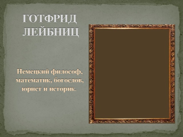 ГОТФРИД ЛЕЙБНИЦ Немецкий философ, математик, богослов, юрист и историк . 
