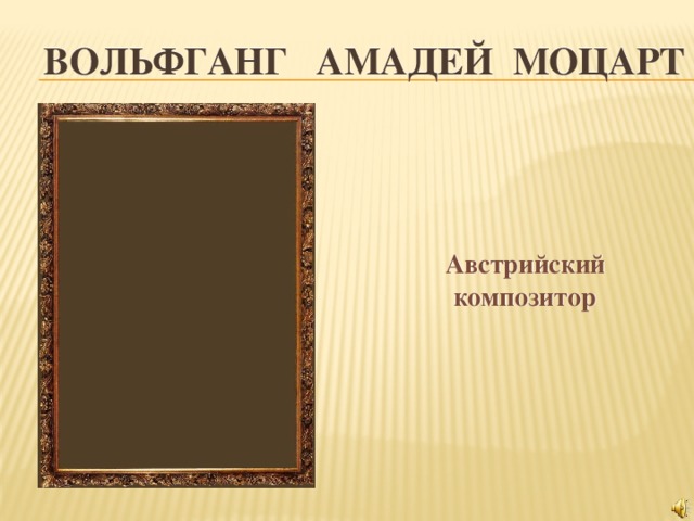 ВОЛЬФГАНГ АМАДЕЙ МОЦАРТ  Австрийский композитор  