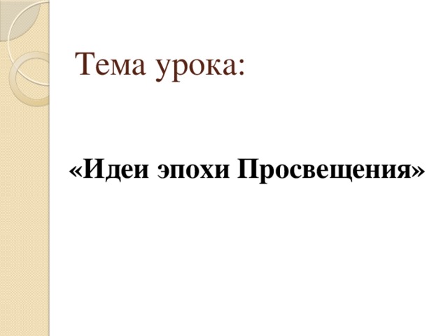 Тема урока:   «Идеи эпохи Просвещения»    
