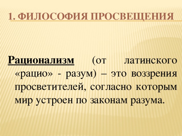1. Философия Просвещения  Рационализм (от латинского «рацио» - разум) – это воззрения просветителей, согласно которым мир устроен по законам разума. 