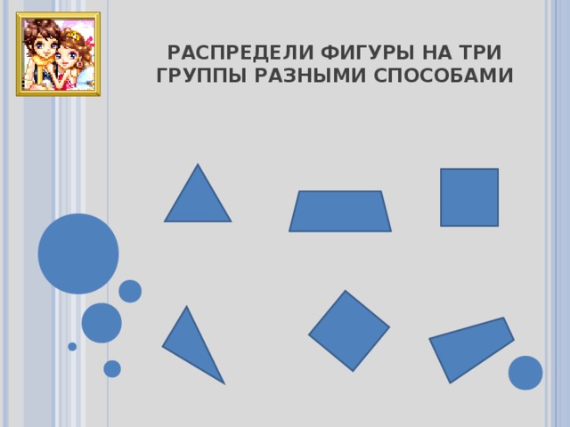 РАСПРЕДЕЛИ ФИГУРЫ НА ТРИ ГРУППЫ РАЗНЫМИ СПОСОБАМИ 