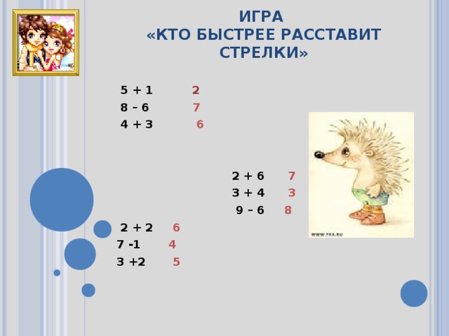 ИГРА  «КТО БЫСТРЕЕ РАССТАВИТ СТРЕЛКИ»  5 + 1 2  8 – 6 7  4 + 3 6   2 + 6 7 3 + 4 3 9 – 6 8  2 + 2 6 7 -1 4  3 +2 5     