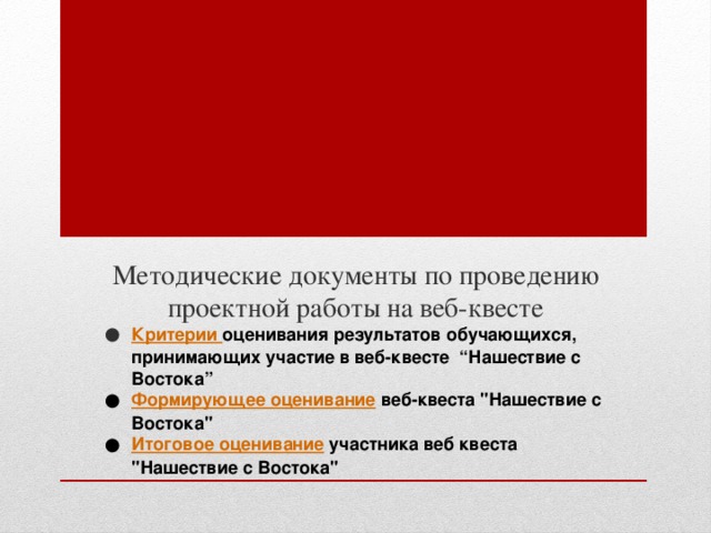Методические документы по проведению проектной работы на веб-квесте Критерии оценивания результатов обучающихся, принимающих участие в веб-квесте “Нашествие с Востока” Формирующее оценивание веб-квеста 