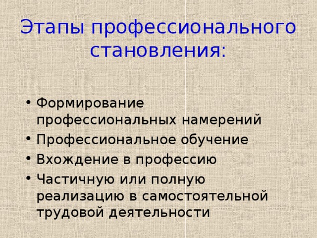 Этапы профессионального становления:   Формирование профессиональных намерений Профессиональное обучение Вхождение в профессию Частичную или полную реализацию в самостоятельной трудовой деятельности  