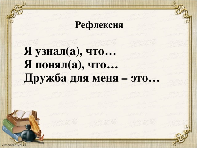 Рефлексия Я узнал(а), что… Я понял(а), что… Дружба для меня – это…