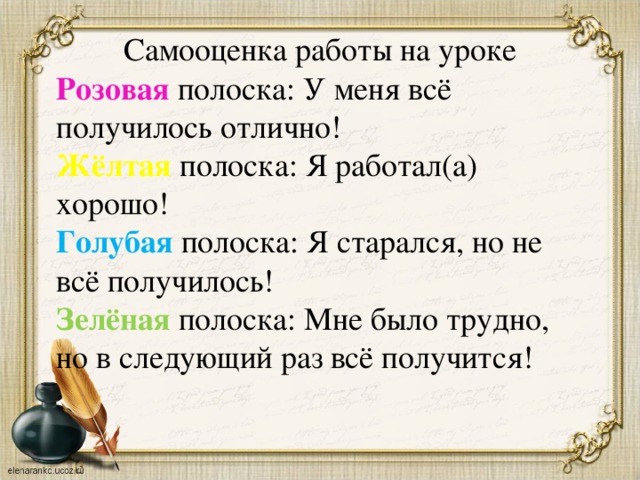 Самооценка работы на уроке Розовая полоска: У меня всё получилось отлично! Жёлтая полоска: Я работал(а) хорошо! Голубая полоска: Я старался, но не всё получилось! Зелёная полоска: Мне было трудно, но в следующий раз всё получится!