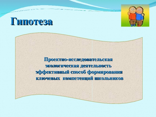 Гипотеза Проектно-исследовательская экологическая деятельность эффективный способ формирования  ключевых компетенций школьников 