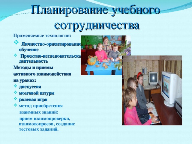  Планирование учебного  сотрудничества Применяемые технологии:  Личностно-ориентированное обучение  Проектно-исследовательская деятельность Методы и приемы активного взаимодействия на уроках: дискуссия мозговой штурм ролевая игра метод приобретения  взаимных знаний:  прием взаимопроверки, взаимовопросов, создание тестовых заданий. 