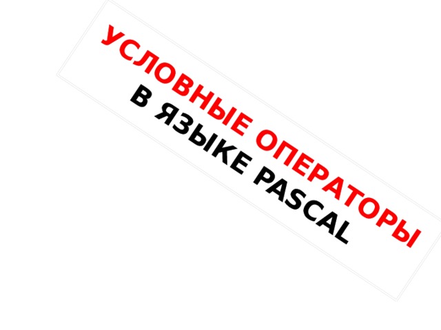 УСЛОВНЫЕ ОПЕРАТОРЫ  В ЯЗЫКЕ PASCAL 