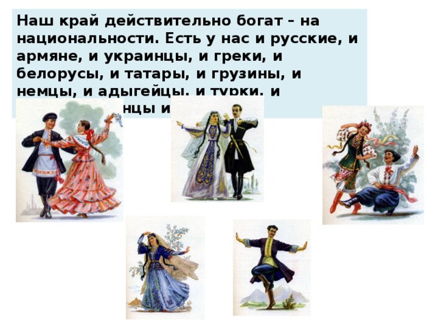 Наш край действительно богат – на национальности. Есть у нас и русские, и армяне, и украинцы, и греки, и белорусы, и татары, и грузины, и немцы, и адыгейцы, и турки, и азербайджанцы и цыгане. 