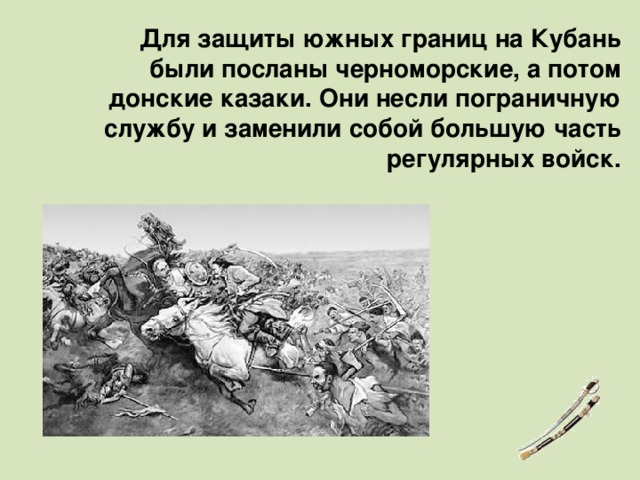 Для защиты южных границ на Кубань были посланы черноморские, а потом донские казаки. Они несли пограничную службу и заменили собой большую часть регулярных войск. 