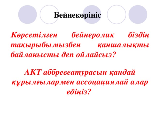 Бейнекөрініс Көрсетілген бейнеролик біздің тақырыбымызбен қаншалықты байланысты деп ойлайсыз? АКТ аббревеатурасын қандай құрылғылармен ассоцациялай алар едіңіз? 