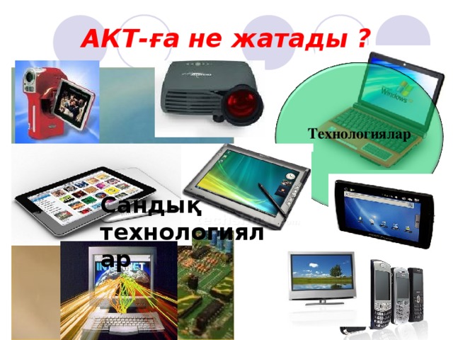АКТ-ға не жатады ?   Te хнологиялар Сандық технологиялар Телехабарлар тарату Сандық телевидение Интернет / WWW Ұялы телефон дар  Тасымалданатын құрылғылар Дербес компьютер лер / Лэптоп тар  