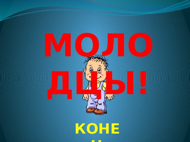 МОЛОДЦЫ! КОНЕЦ