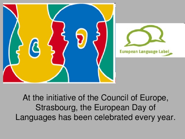 At the initiative of the Council of Europe, Strasbourg, the European Day of Languages has been celebrated every year. 