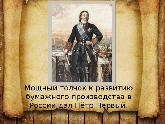 Мощный толчок к развитию бумажного производства в России дал Пётр Первый. 