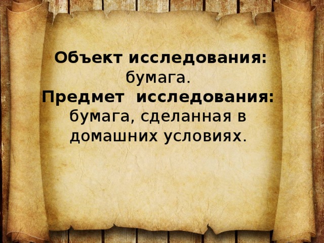   Объект исследования: бумага.  Предмет исследования: бумага, сделанная в домашних условиях.     