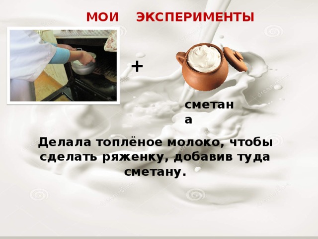 МОИ ЭКСПЕРИМЕНТЫ + сметана Делала топлёное молоко, чтобы сделать ряженку, добавив туда сметану. 