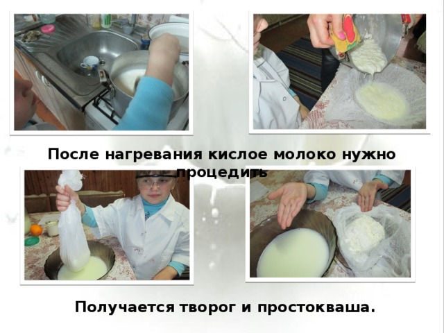 После нагревания кислое молоко нужно процедить Получается творог и простокваша. 