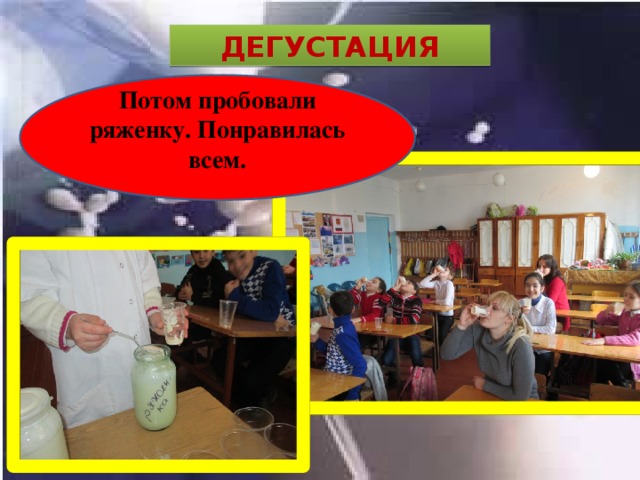 ДЕГУСТАЦИЯ Потом пробовали ряженку. Понравилась всем. 