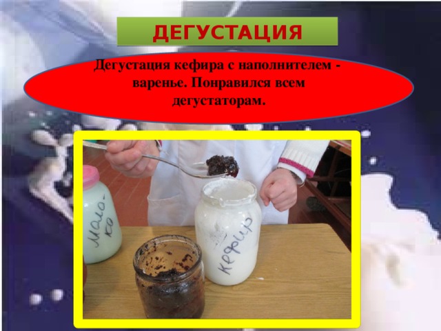 ДЕГУСТАЦИЯ Дегустация кефира с наполнителем - варенье. Понравился всем дегустаторам. 
