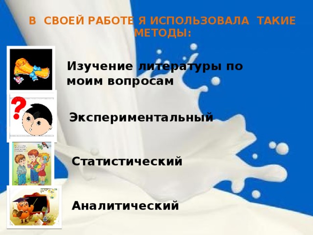 В СВОЕЙ РАБОТЕ Я ИСПОЛЬЗОВАЛА ТАКИЕ МЕТОДЫ: Изучение литературы по моим вопросам Экспериментальный Статистический Аналитический 