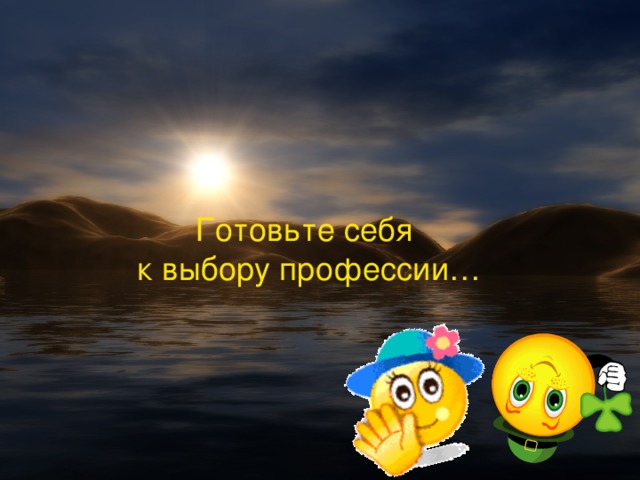 Готовьте себя  к выбору профессии…