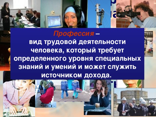Найти свою дорогу,  узнать свое место –  в этом всё для человека, это для него значит  сделаться самим собой. Профессия  – вид трудовой деятельности человека, который требует определенного уровня специальных знаний и умений и может служить источником дохода.