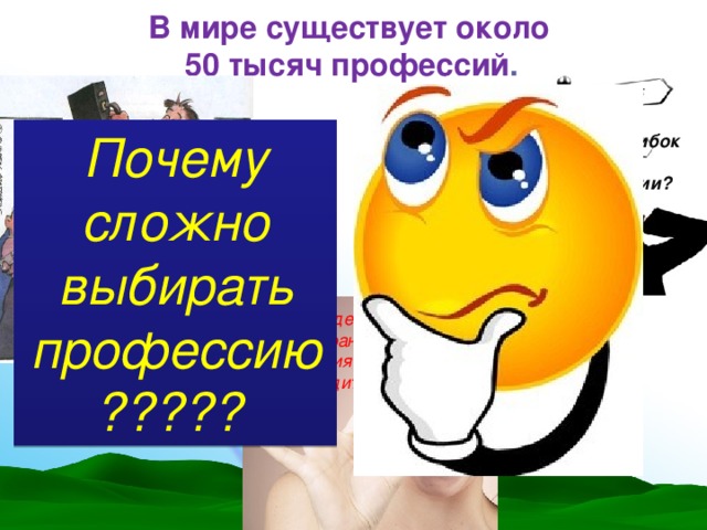 В мире существует около 50 тысяч профессий .  Почему сложно выбирать профессию?????  Как избежать ошибок при  выборе профессии?  Как найти свою профессию?  Как определить, что выбранная профессия тебе подходит?