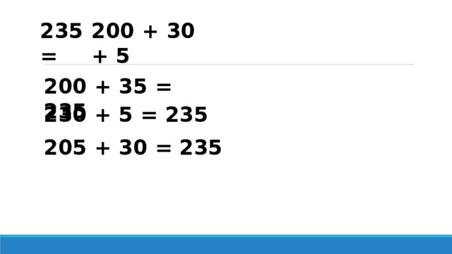 235 = 200 + 30 + 5 200 + 35 = 235 230 + 5 = 235 205 + 30 = 235 