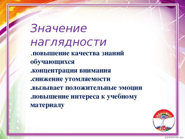 Значение наглядности . повышение качества знаний обучающихся .концентрация внимания .снижение утомляемости .вызывает положительные эмоции .повышение интереса к учебному материалу 