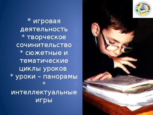  * игровая деятельность  * творческое сочинительство  * сюжетные и тематические циклы уроков  * уроки – панорамы  * интеллектуальные игры   